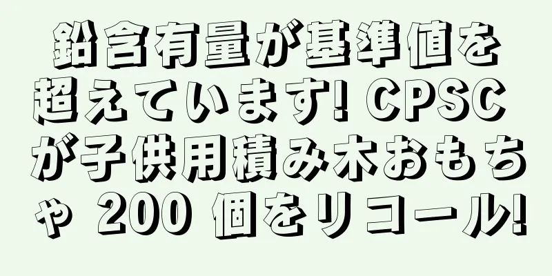 鉛含有量が基準値を超えています! CPSC が子供用積み木おもちゃ 200 個をリコール!