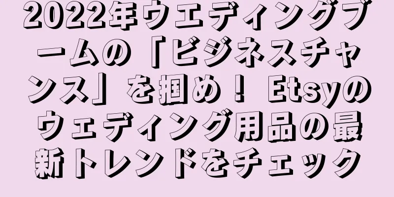 2022年ウエディングブームの「ビジネスチャンス」を掴め！ Etsyのウェディング用品の最新トレンドをチェック
