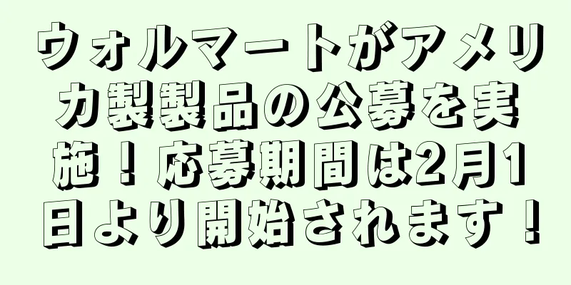 ウォルマートがアメリカ製製品の公募を実施！応募期間は2月1日より開始されます！