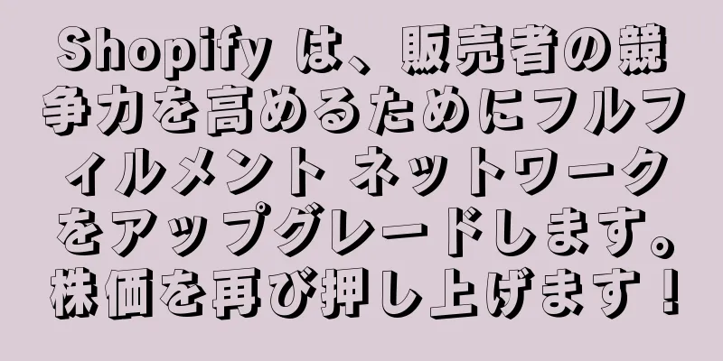 Shopify は、販売者の競争力を高めるためにフルフィルメント ネットワークをアップグレードします。株価を再び押し上げます！