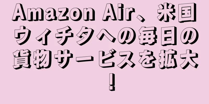 Amazon Air、米国ウィチタへの毎日の貨物サービスを拡大！