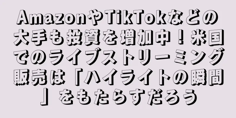 AmazonやTikTokなどの大手も投資を増加中！米国でのライブストリーミング販売は「ハイライトの瞬間」をもたらすだろう