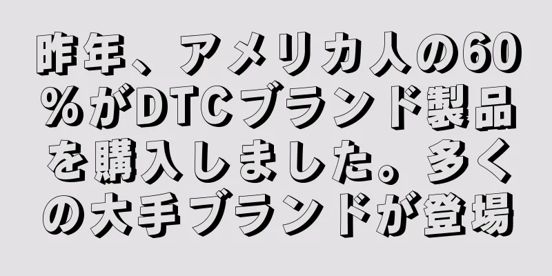 昨年、アメリカ人の60%がDTCブランド製品を購入しました。多くの大手ブランドが登場