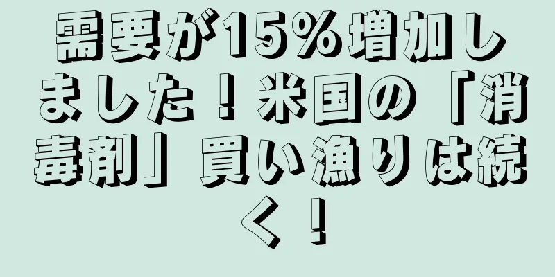 需要が15%増加しました！米国の「消毒剤」買い漁りは続く！