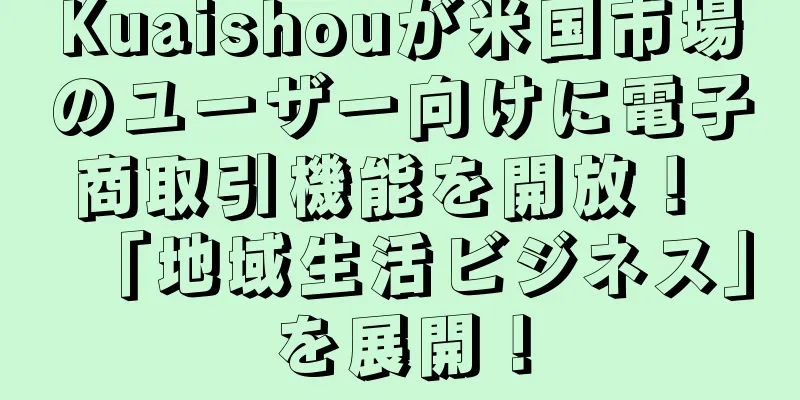 Kuaishouが米国市場のユーザー向けに電子商取引機能を開放！ 「地域生活ビジネス」を展開！
