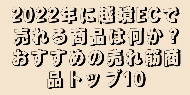 2022年に越境ECで売れる商品は何か？おすすめの売れ筋商品トップ10