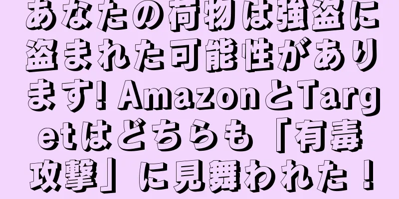あなたの荷物は強盗に盗まれた可能性があります! AmazonとTargetはどちらも「有毒攻撃」に見舞われた！
