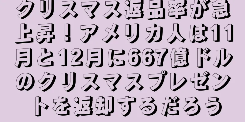 クリスマス返品率が急上昇！アメリカ人は11月と12月に667億ドルのクリスマスプレゼントを返却するだろう