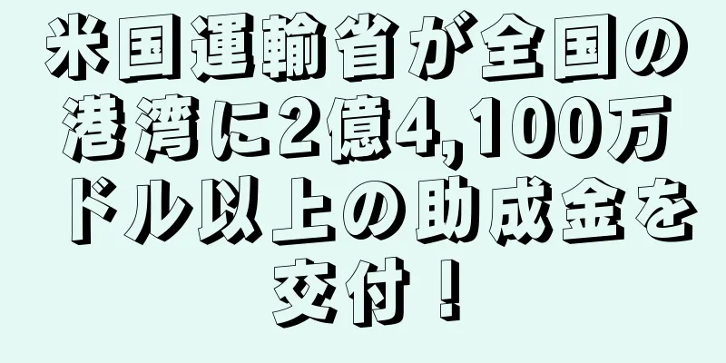 米国運輸省が全国の港湾に2億4,100万ドル以上の助成金を交付！