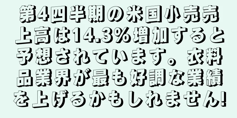第4四半期の米国小売売上高は14.3%増加すると予想されています。衣料品業界が最も好調な業績を上げるかもしれません!