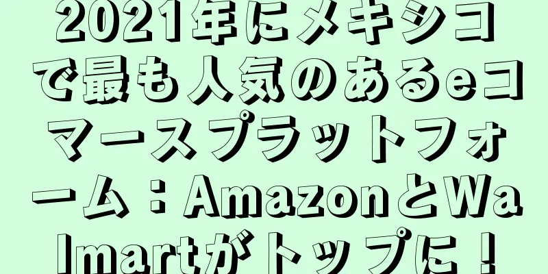 2021年にメキシコで最も人気のあるeコマースプラットフォーム：AmazonとWalmartがトップに！