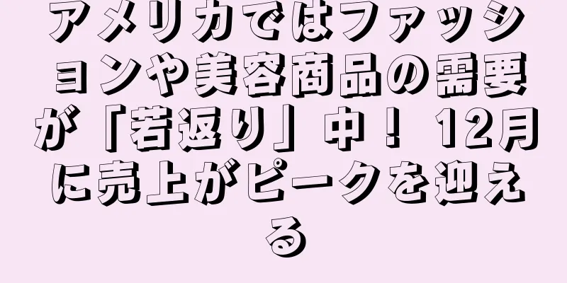 アメリカではファッションや美容商品の需要が「若返り」中！ 12月に売上がピークを迎える