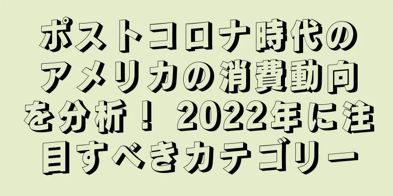 ポストコロナ時代のアメリカの消費動向を分析！ 2022年に注目すべきカテゴリー