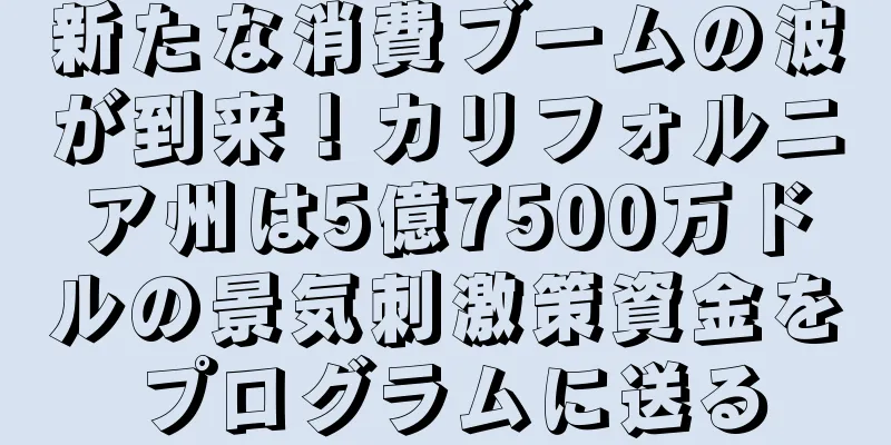 新たな消費ブームの波が到来！カリフォルニア州は5億7500万ドルの景気刺激策資金をプログラムに送る