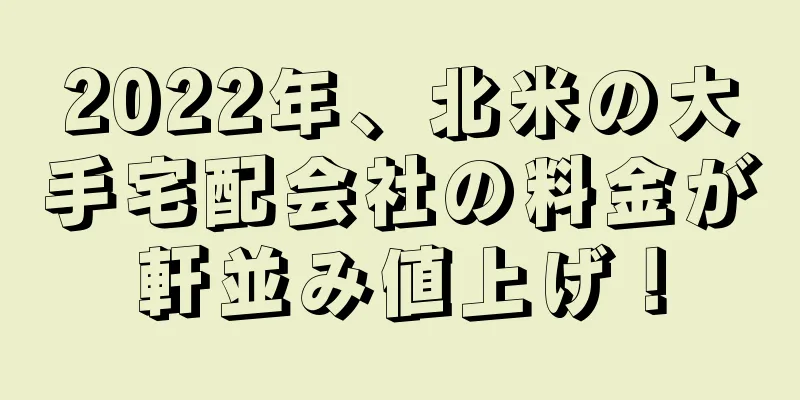 2022年、北米の大手宅配会社の料金が軒並み値上げ！