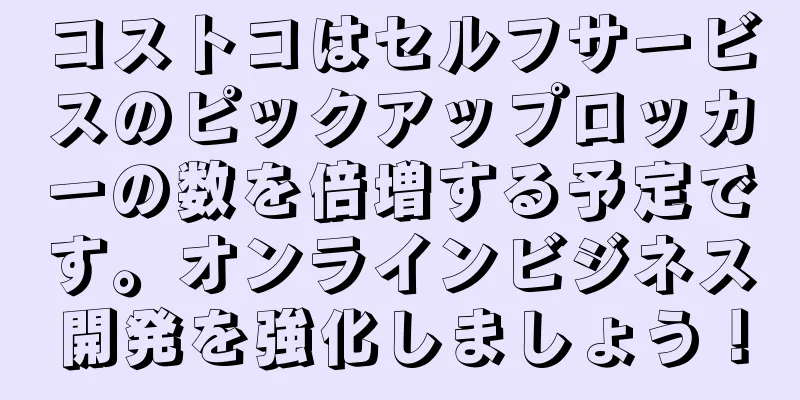 コストコはセルフサービスのピックアップロッカーの数を倍増する予定です。オンラインビジネス開発を強化しましょう！
