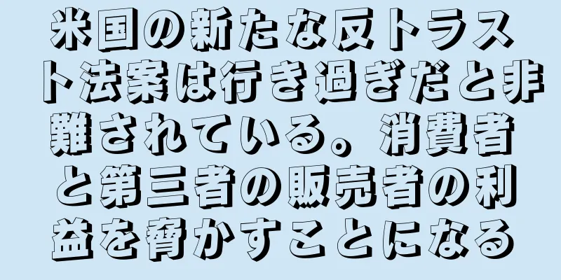 米国の新たな反トラスト法案は行き過ぎだと非難されている。消費者と第三者の販売者の利益を脅かすことになる
