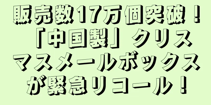 販売数17万個突破！ 「中国製」クリスマスメールボックスが緊急リコール！
