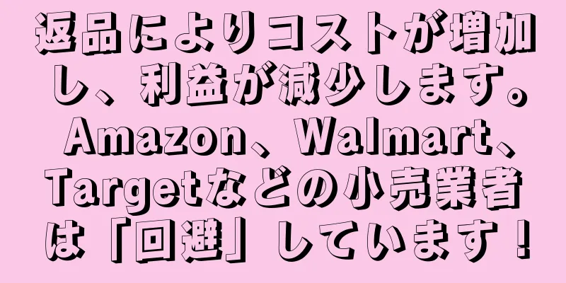 返品によりコストが増加し、利益が減少します。 Amazon、Walmart、Targetなどの小売業者は「回避」しています！
