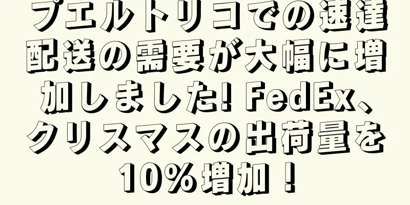 プエルトリコでの速達配送の需要が大幅に増加しました! FedEx、クリスマスの出荷量を10%増加！