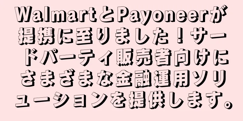 WalmartとPayoneerが提携に至りました！サードパーティ販売者向けにさまざまな金融運用ソリューションを提供します。