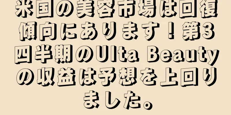 米国の美容市場は回復傾向にあります！第3四半期のUlta Beautyの収益は予想を上回りました。