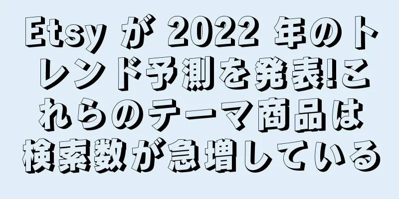 Etsy が 2022 年のトレンド予測を発表!これらのテーマ商品は検索数が急増している