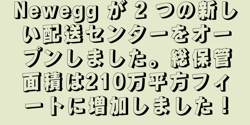 Newegg が 2 つの新しい配送センターをオープンしました。総保管面積は210万平方フィートに増加しました！
