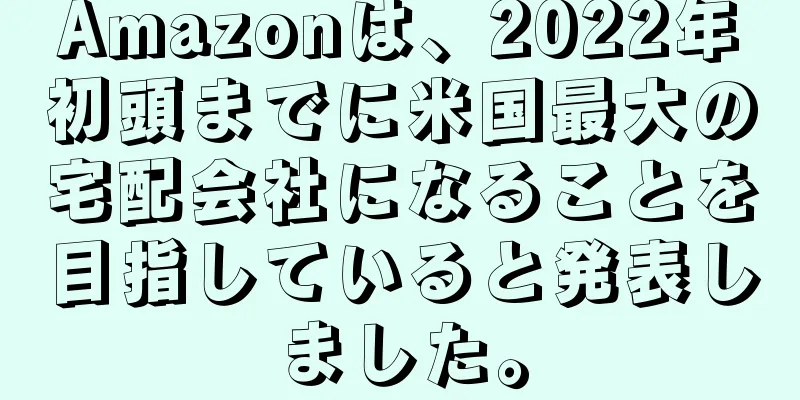 Amazonは、2022年初頭までに米国最大の宅配会社になることを目指していると発表しました。