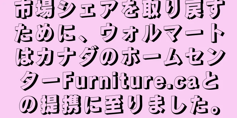 市場シェアを取り戻すために、ウォルマートはカナダのホームセンターFurniture.caとの提携に至りました。