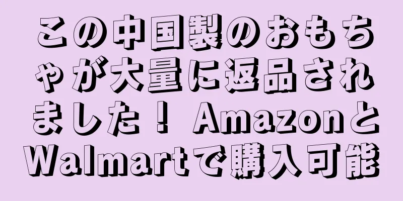 この中国製のおもちゃが大量に返品されました！ AmazonとWalmartで購入可能
