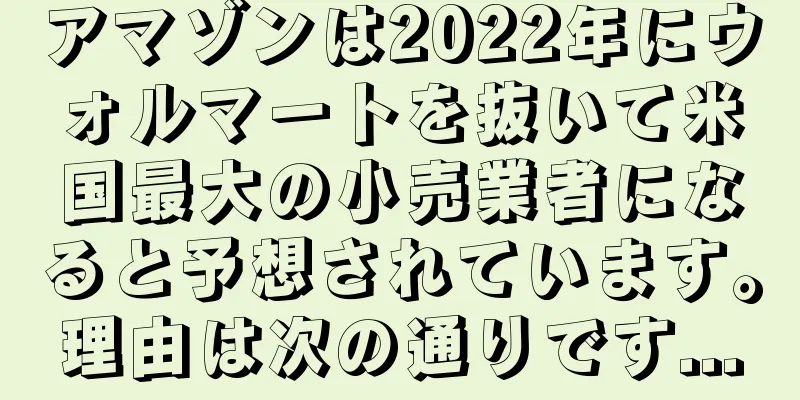 アマゾンは2022年にウォルマートを抜いて米国最大の小売業者になると予想されています。理由は次の通りです...