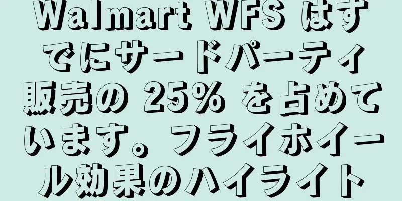 Walmart WFS はすでにサードパーティ販売の 25% を占めています。フライホイール効果のハイライト