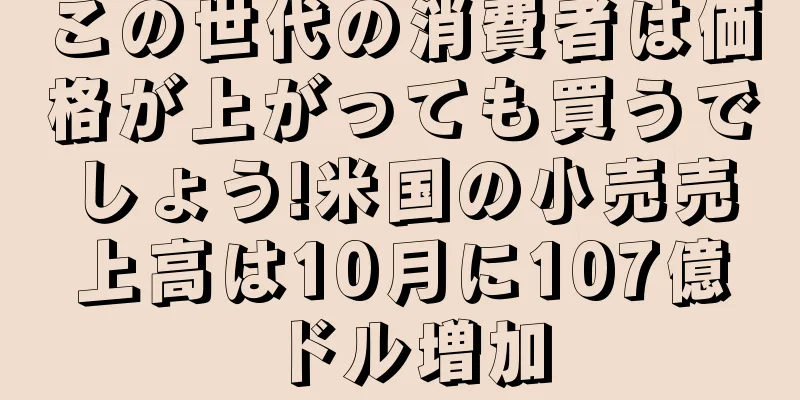 この世代の消費者は価格が上がっても買うでしょう!米国の小売売上高は10月に107億ドル増加