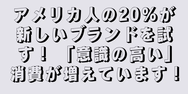 アメリカ人の20%が新しいブランドを試す！ 「意識の高い」消費が増えています！