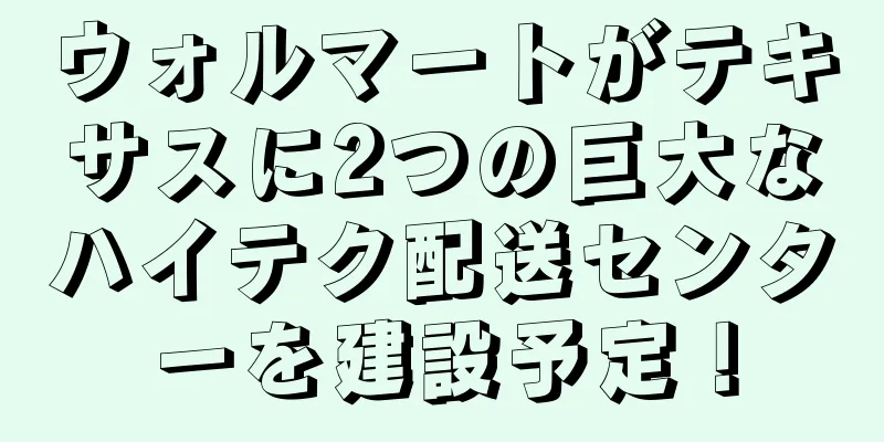 ウォルマートがテキサスに2つの巨大なハイテク配送センターを建設予定！