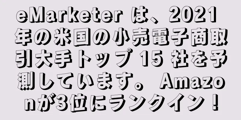 eMarketer は、2021 年の米国の小売電子商取引大手トップ 15 社を予測しています。 Amazonが3位にランクイン！