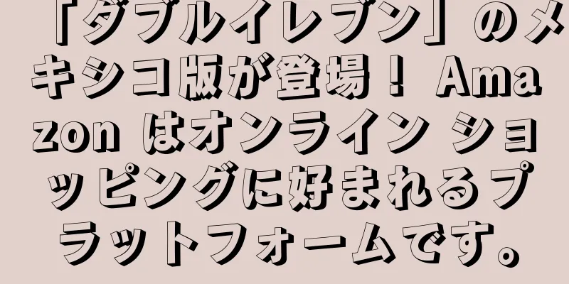 「ダブルイレブン」のメキシコ版が登場！ Amazon はオンライン ショッピングに好まれるプラットフォームです。
