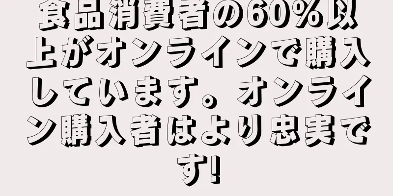 食品消費者の60%以上がオンラインで購入しています。オンライン購入者はより忠実です!