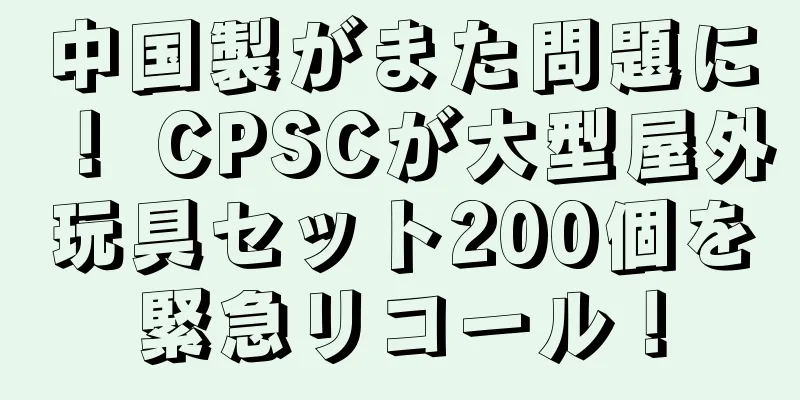 中国製がまた問題に！ CPSCが大型屋外玩具セット200個を緊急リコール！
