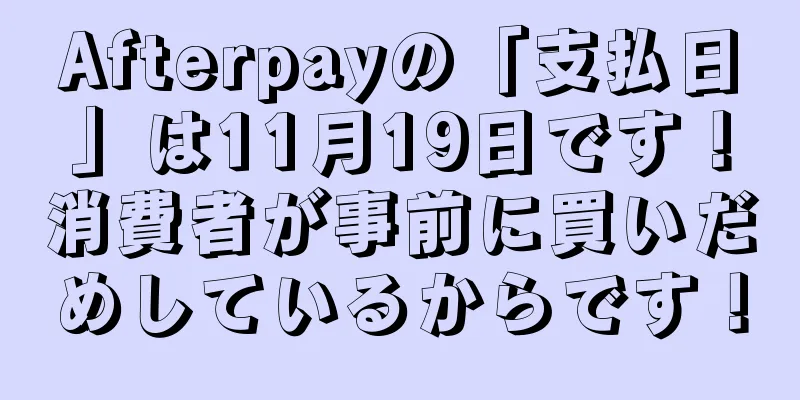 Afterpayの「支払日」は11月19日です！消費者が事前に買いだめしているからです！