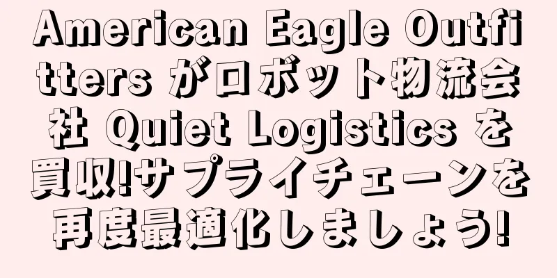 American Eagle Outfitters がロボット物流会社 Quiet Logistics を買収!サプライチェーンを再度最適化しましょう!