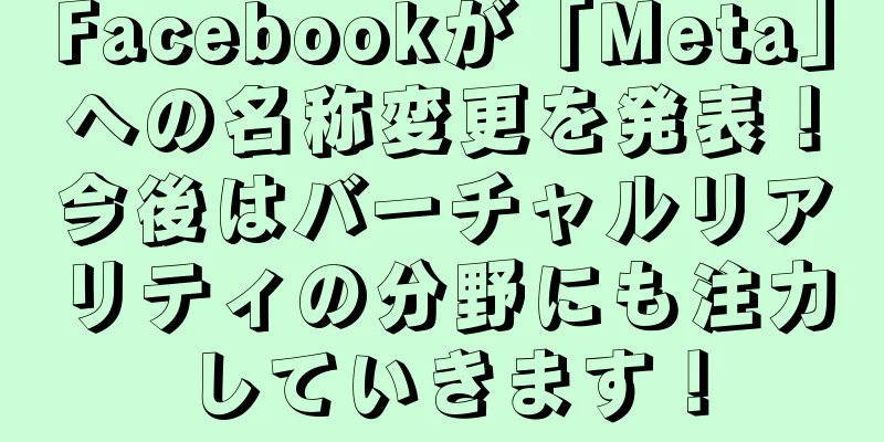 Facebookが「Meta」への名称変更を発表！今後はバーチャルリアリティの分野にも注力していきます！