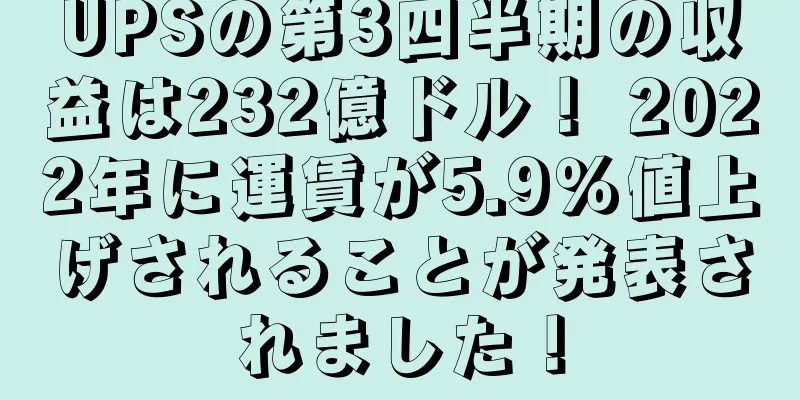 UPSの第3四半期の収益は232億ドル！ 2022年に運賃が5.9％値上げされることが発表されました！