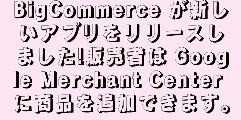 BigCommerce が新しいアプリをリリースしました!販売者は Google Merchant Center に商品を追加できます。