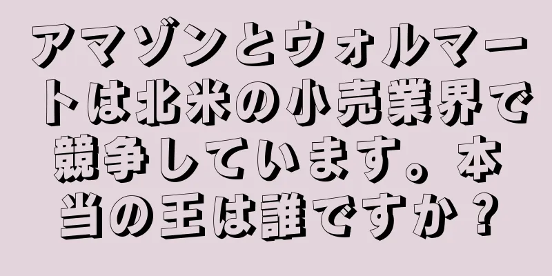 アマゾンとウォルマートは北米の小売業界で競争しています。本当の王は誰ですか？