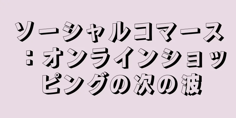 ソーシャルコマース：オンラインショッピングの次の波