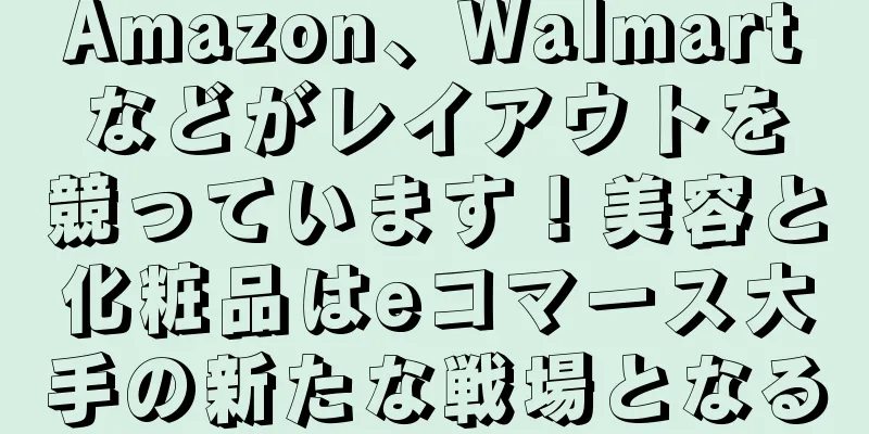 Amazon、Walmartなどがレイアウトを競っています！美容と化粧品はeコマース大手の新たな戦場となる
