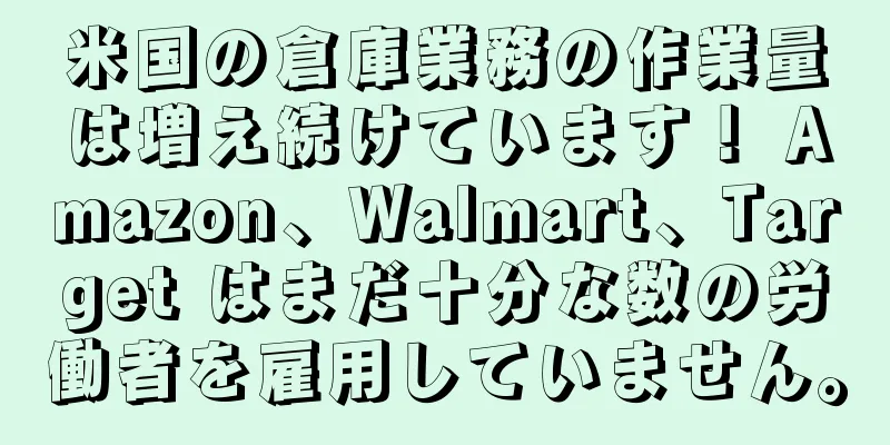 米国の倉庫業務の作業量は増え続けています！ Amazon、Walmart、Target はまだ十分な数の労働者を雇用していません。