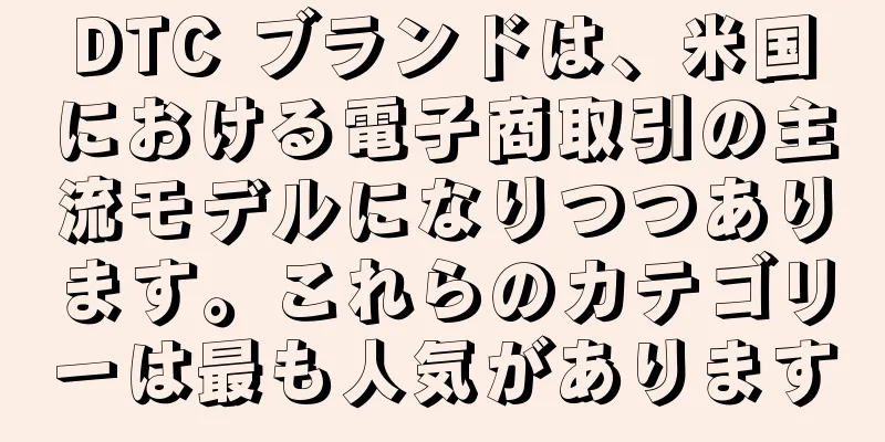 DTC ブランドは、米国における電子商取引の主流モデルになりつつあります。これらのカテゴリーは最も人気があります
